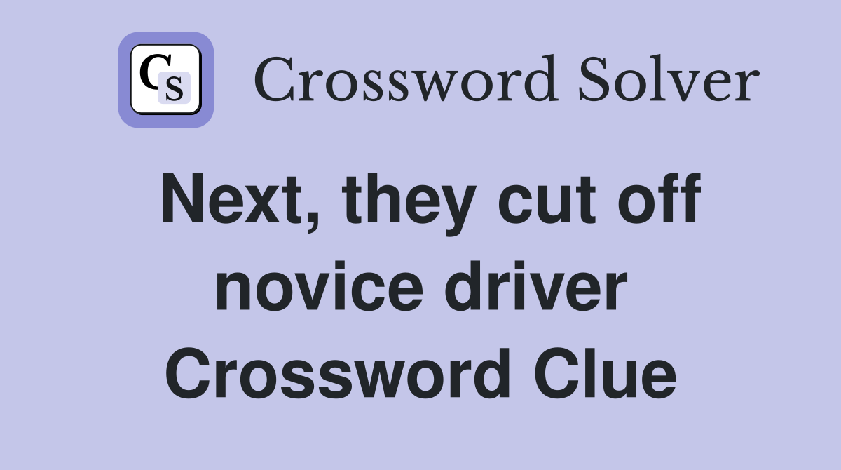 Next, they cut off novice driver Crossword Clue