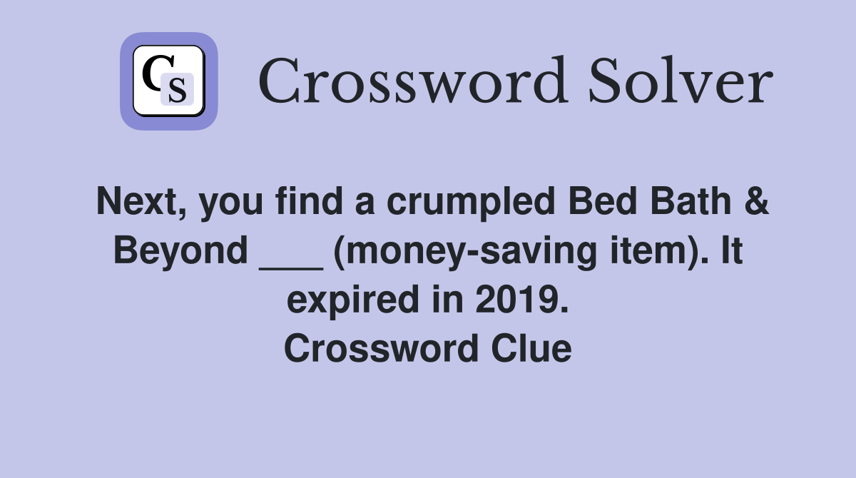 Next, you find a crumpled Bed Bath & Beyond ___ (money-saving item). It expired in 2019. Crossword Clue