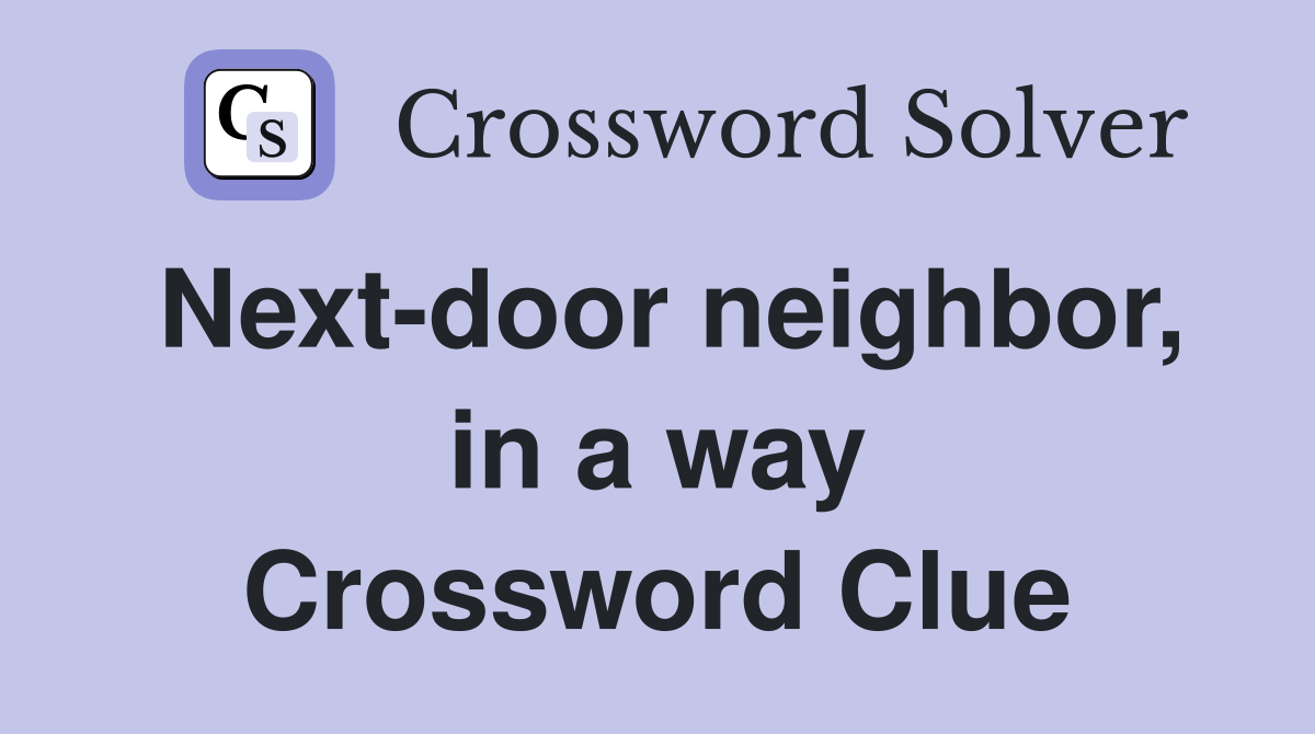 Next-door neighbor, in a way Crossword Clue