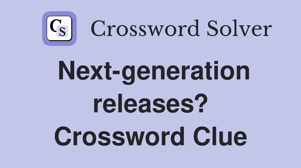 Next-generation releases? Crossword Clue