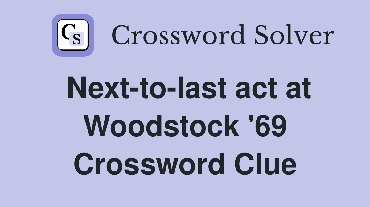 Next-to-last act at Woodstock '69 Crossword Clue