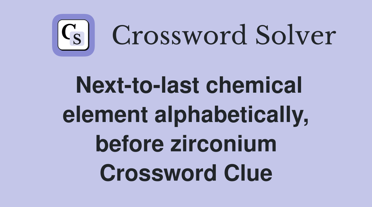 Next-to-last chemical element alphabetically, before zirconium Crossword Clue