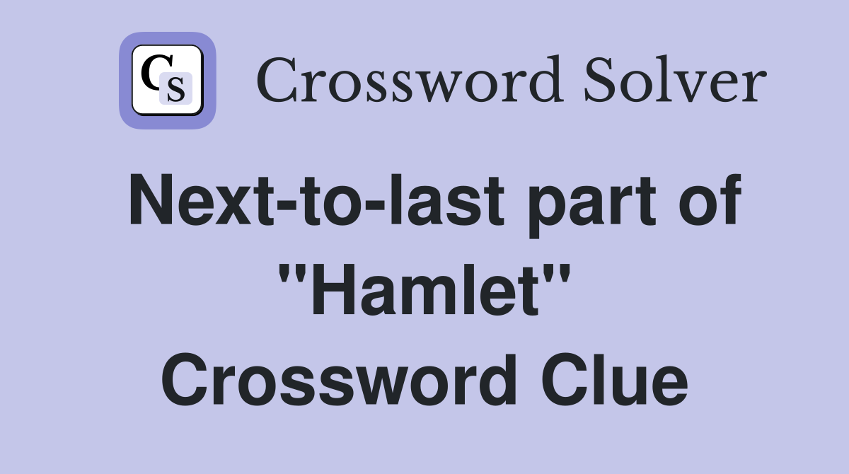 Next-to-last part of "Hamlet" Crossword Clue