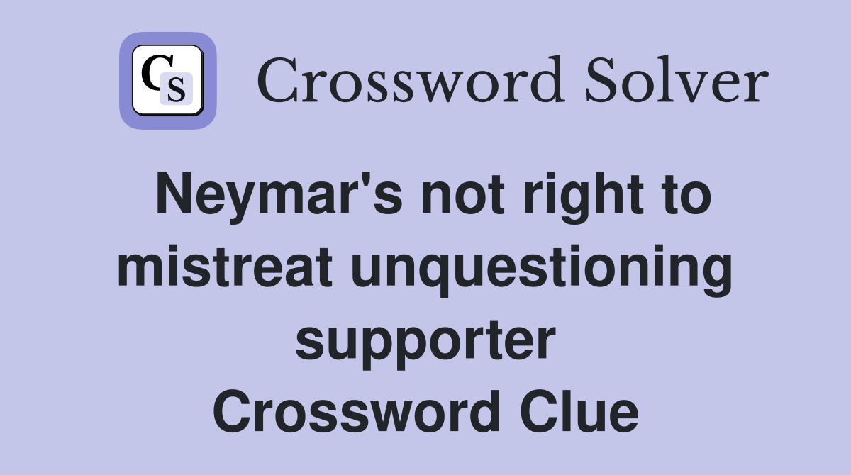 Neymar's not right to mistreat unquestioning supporter Crossword Clue
