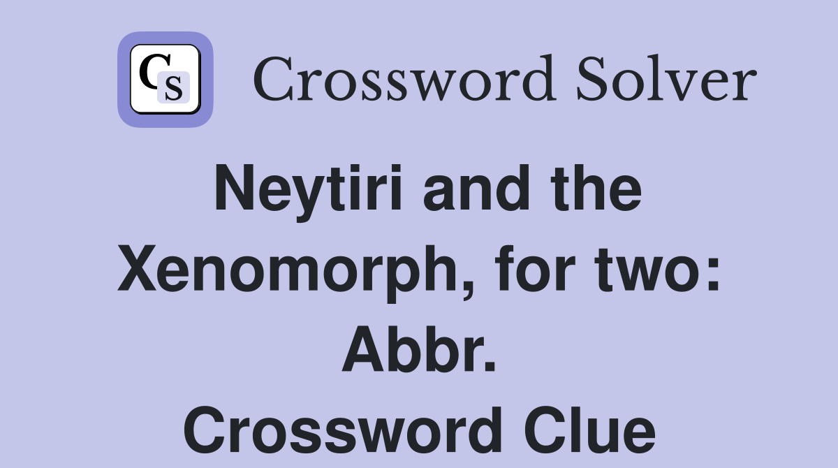 Neytiri and the Xenomorph, for two: Abbr. Crossword Clue