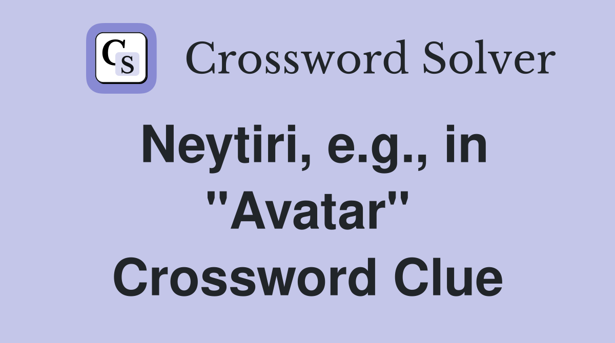 Neytiri, e.g., in "Avatar" Crossword Clue