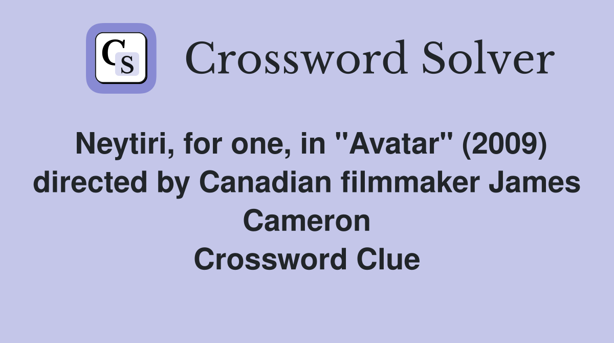 Neytiri, for one, in "Avatar" (2009) directed by Canadian filmmaker James Cameron Crossword Clue