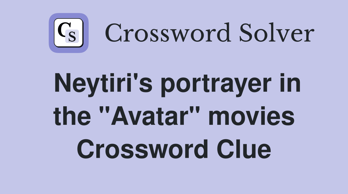 Neytiri's portrayer in the "Avatar" movies Crossword Clue