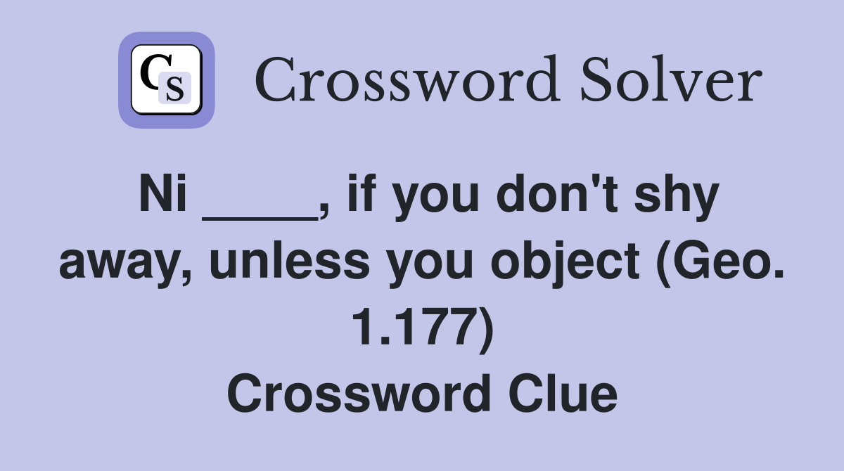 Ni ____, if you don't shy away, unless you object (Geo. 1.177) Crossword Clue