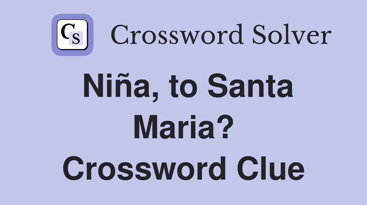 Niña, to Santa Maria? Crossword Clue