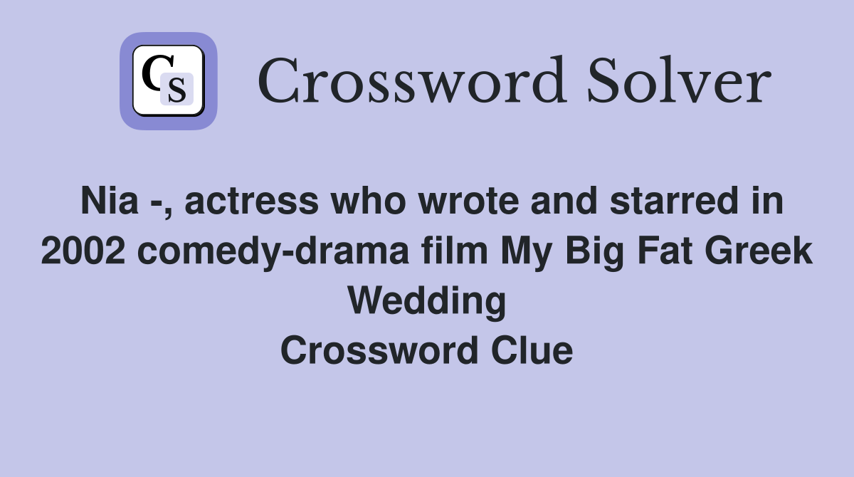 Nia -, actress who wrote and starred in 2002 comedy-drama film My Big Fat Greek Wedding Crossword Clue