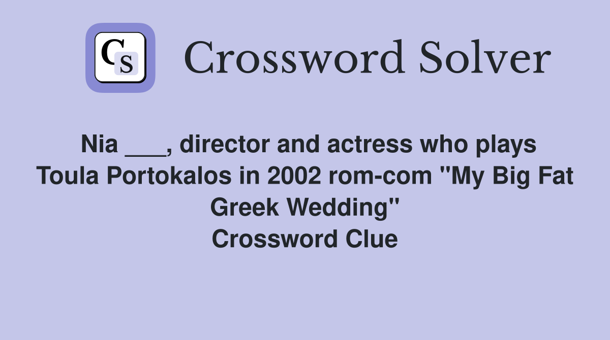 Nia ___, director and actress who plays Toula Portokalos in 2002 rom-com "My Big Fat Greek Wedding" Crossword Clue