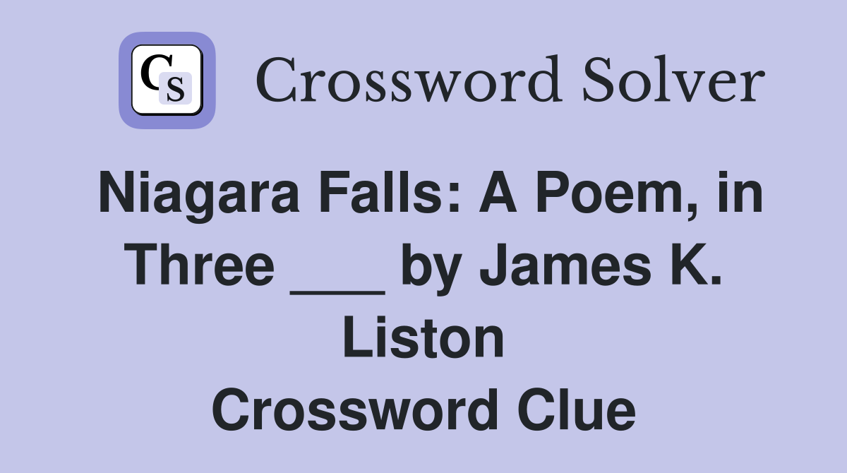 Niagara Falls: A Poem, in Three ___ by James K. Liston Crossword Clue
