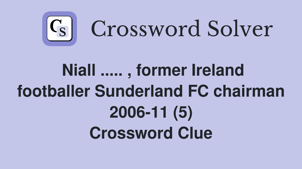 Niall ..... , former Ireland footballer Sunderland FC chairman 2006-11 (5) Crossword Clue