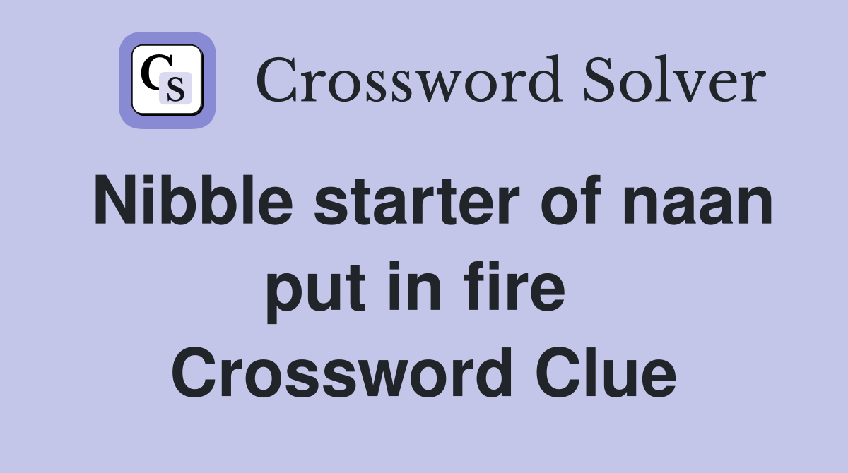 Nibble starter of naan put in fire  Crossword Clue