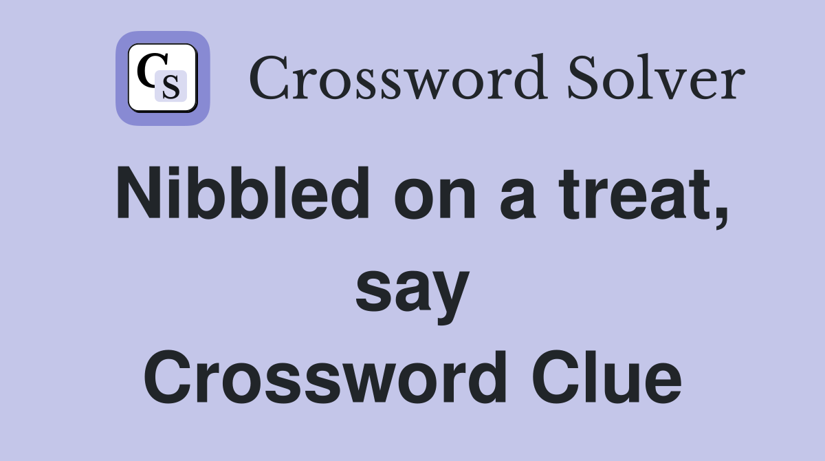 Nibbled on a treat, say Crossword Clue