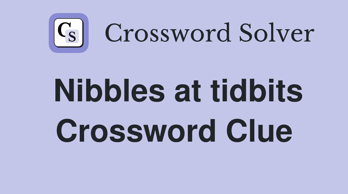Nibbles at tidbits Crossword Clue