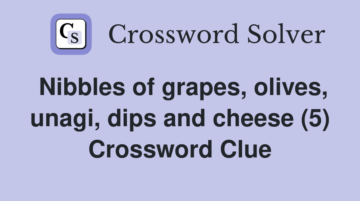 Nibbles of grapes, olives, unagi, dips and cheese (5) Crossword Clue