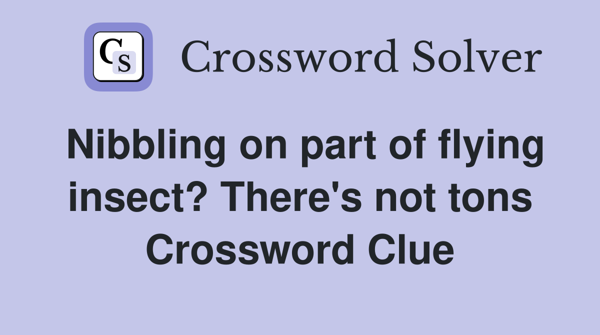 Nibbling on part of flying insect? There's not tons Crossword Clue
