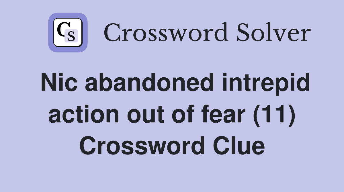 Nic abandoned intrepid action out of fear (11) Crossword Clue