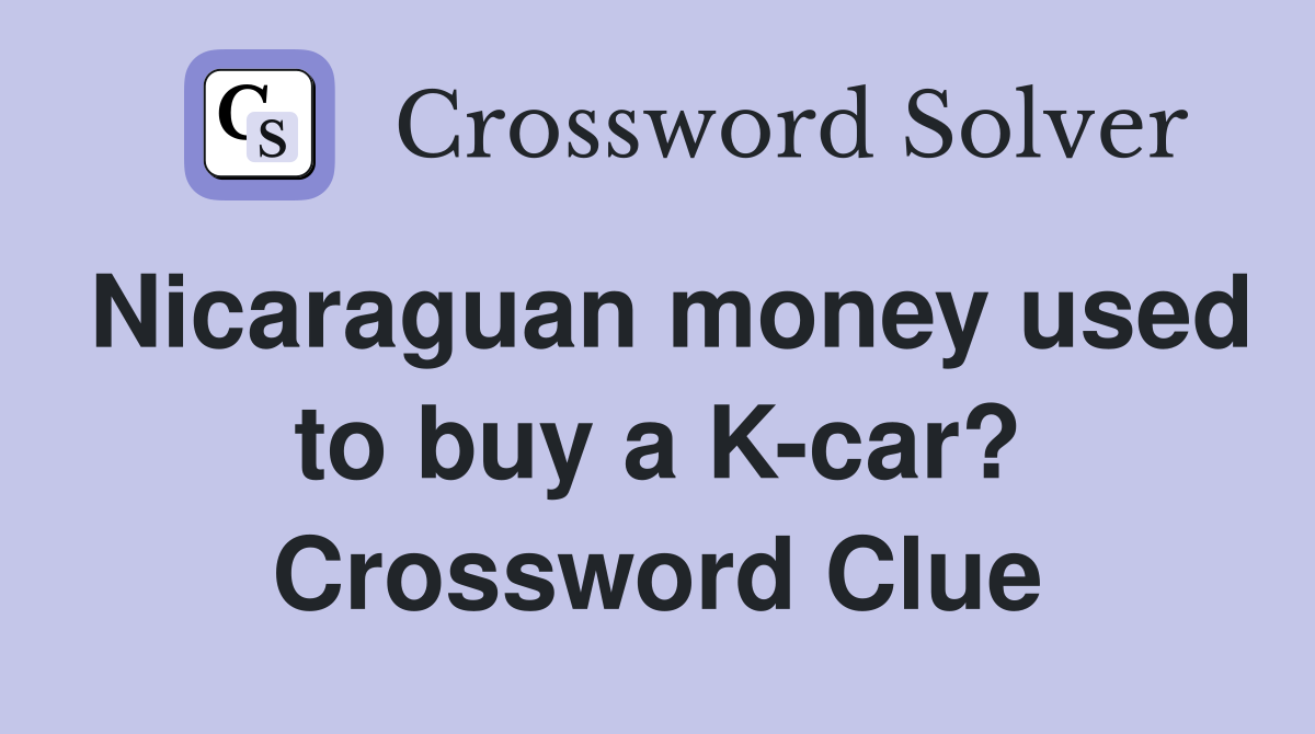 Nicaraguan money used to buy a K-car? Crossword Clue