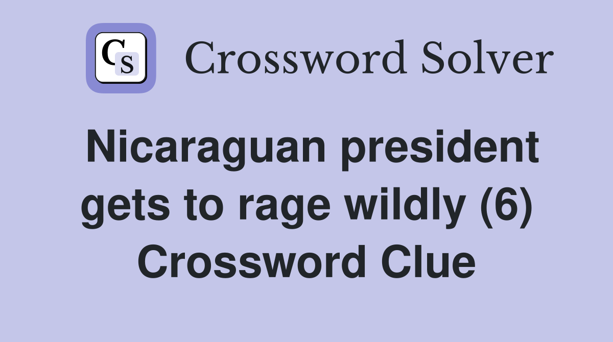 Nicaraguan president gets to rage wildly (6) Crossword Clue