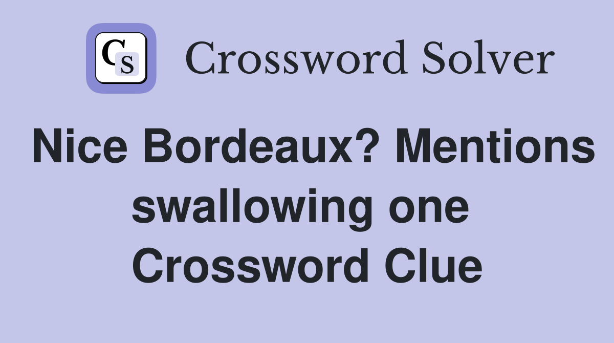 Nice Bordeaux? Mentions swallowing one  Crossword Clue