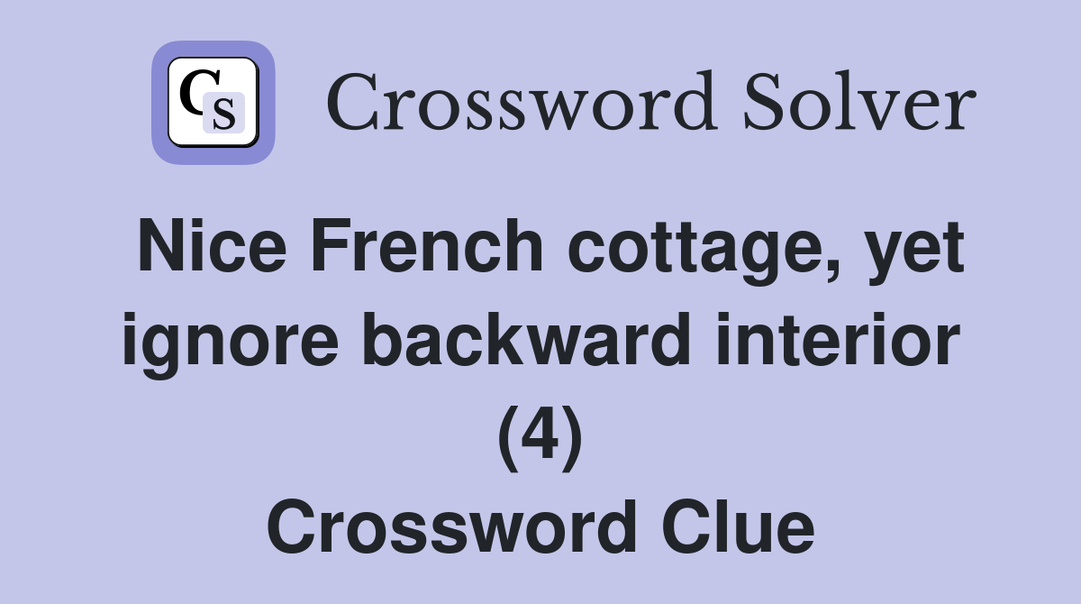 Nice French cottage, yet ignore backward interior (4) Crossword Clue