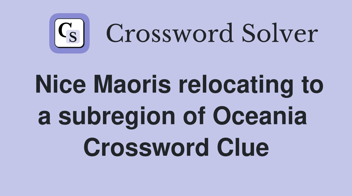 Nice Maoris relocating to a subregion of Oceania  Crossword Clue