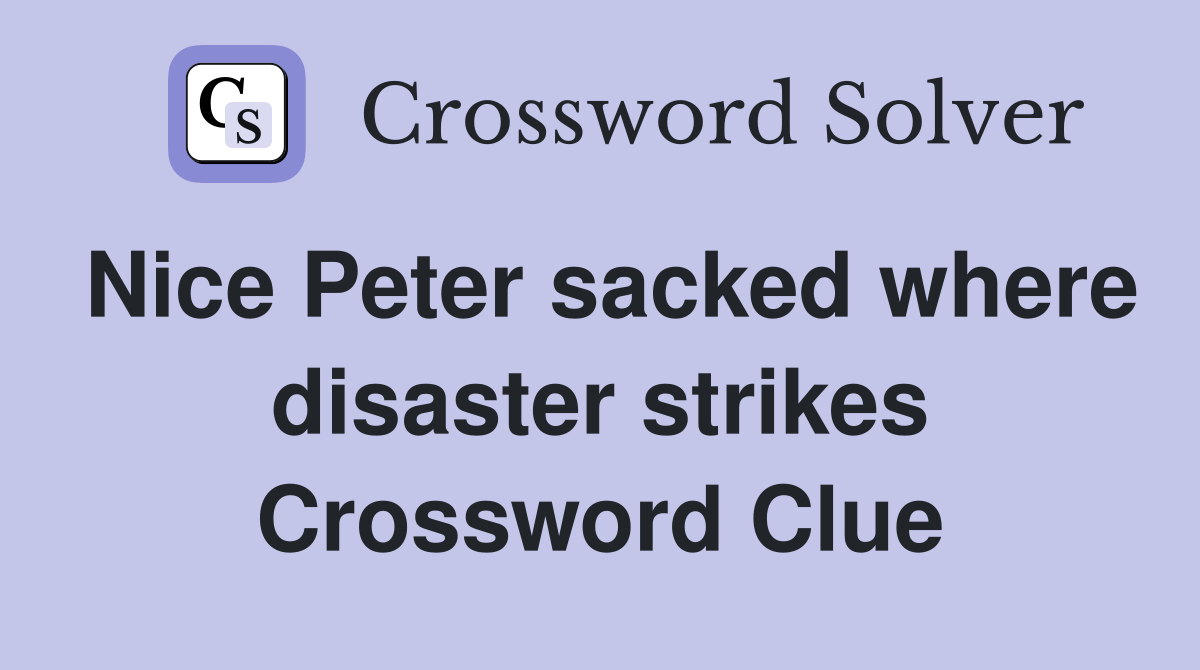 Nice Peter sacked where disaster strikes Crossword Clue