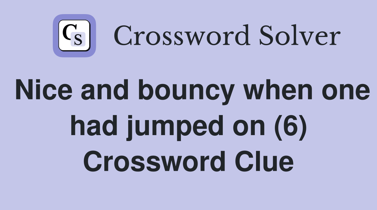 Nice and bouncy when one had jumped on (6) Crossword Clue
