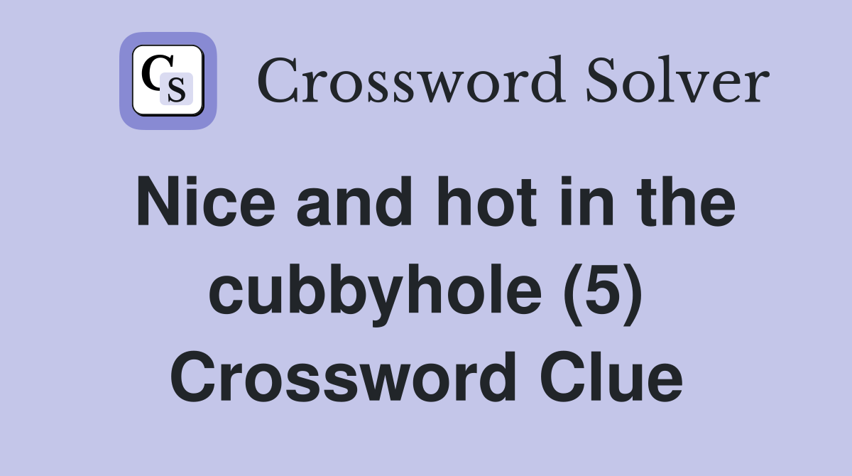 Nice and hot in the cubbyhole (5) Crossword Clue