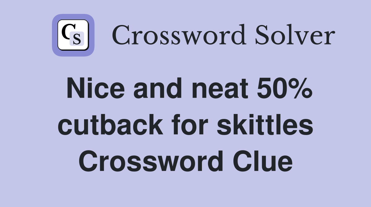 Nice and neat 50% cutback for skittles Crossword Clue