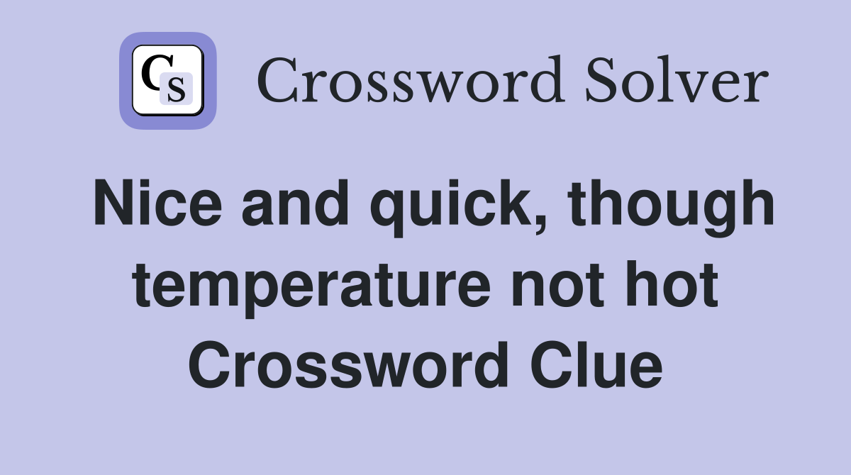Nice and quick, though temperature not hot Crossword Clue
