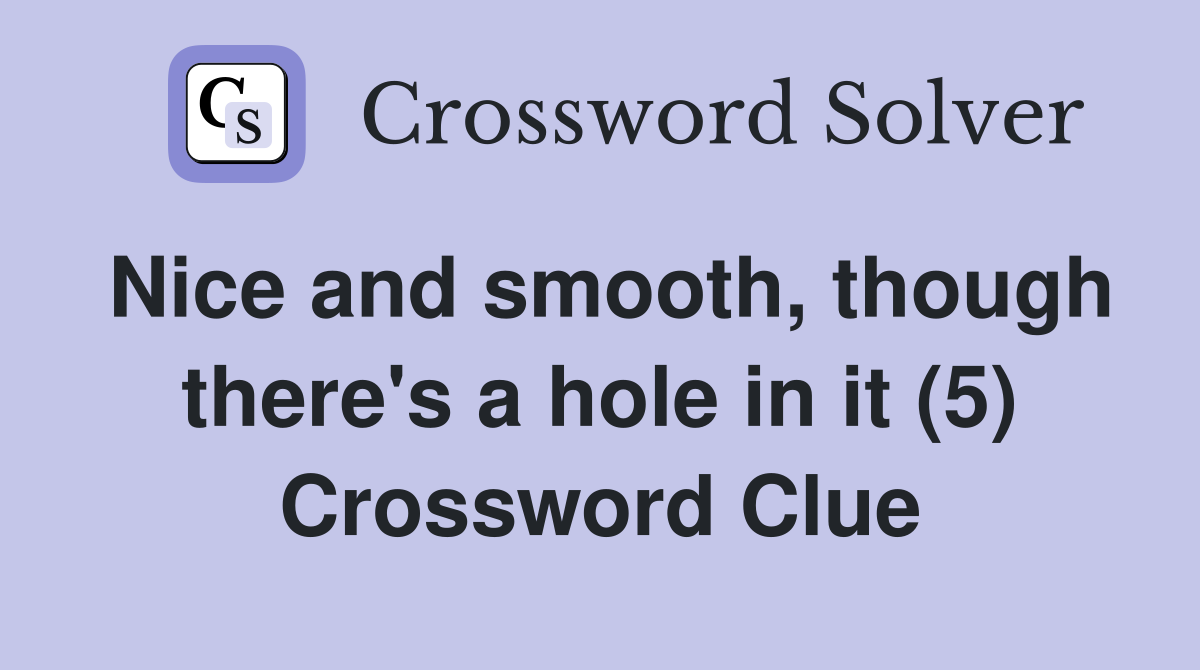 Nice and smooth, though there's a hole in it (5) Crossword Clue
