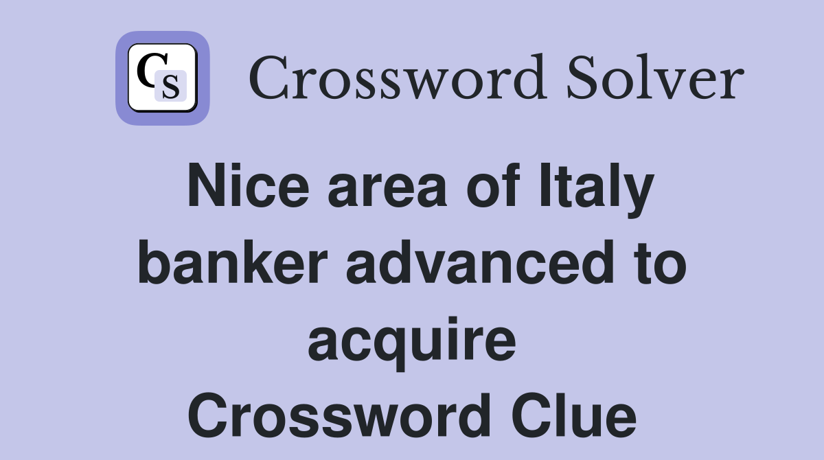 Nice area of Italy banker advanced to acquire Crossword Clue