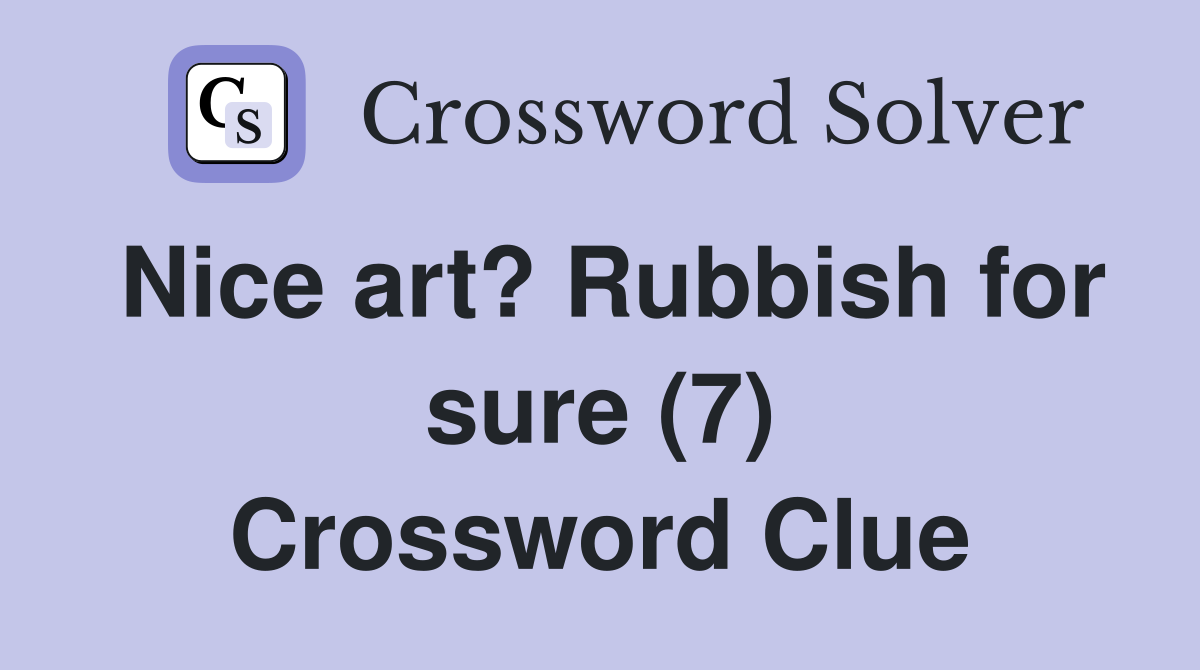 Nice art? Rubbish for sure (7) Crossword Clue