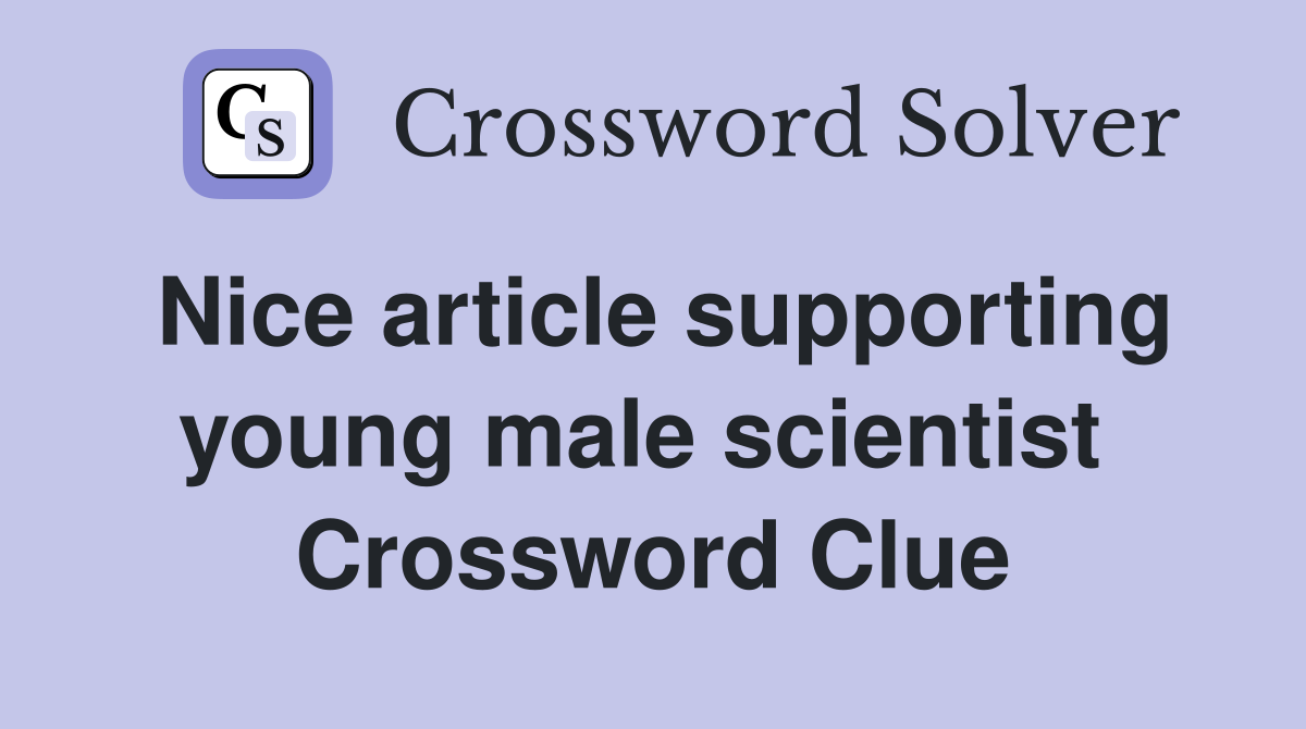 Nice article supporting young male scientist  Crossword Clue