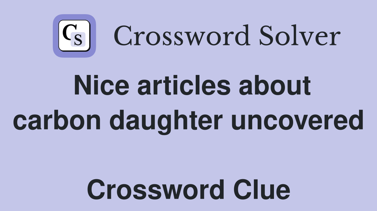 Nice articles about carbon daughter uncovered  Crossword Clue