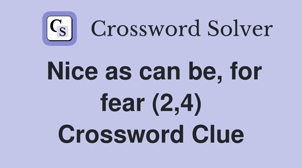 Nice as can be, for fear (2,4) Crossword Clue