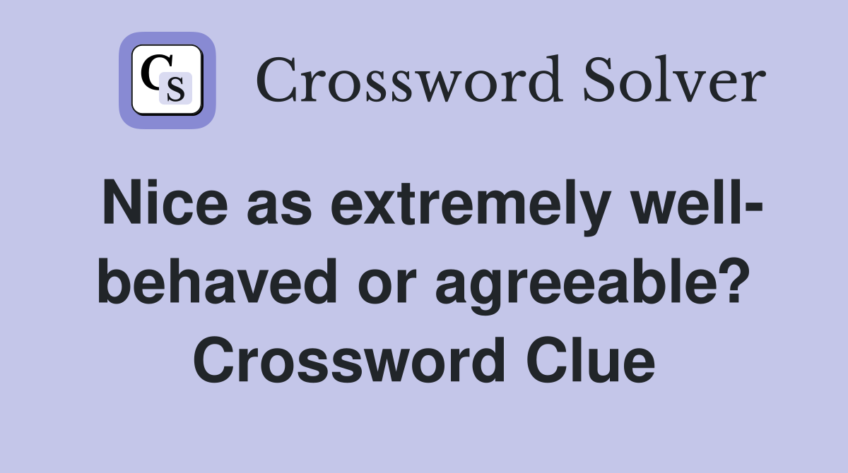 Nice as extremely well- behaved or agreeable? Crossword Clue
