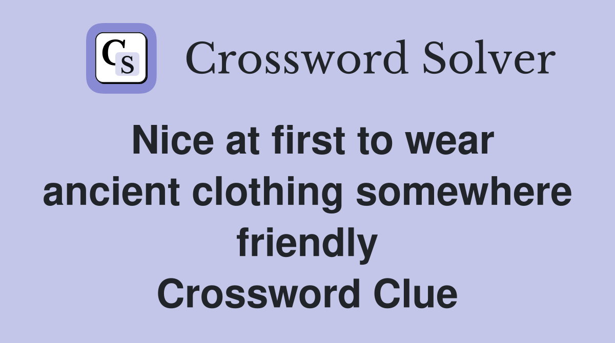 Nice at first to wear ancient clothing somewhere friendly Crossword Clue
