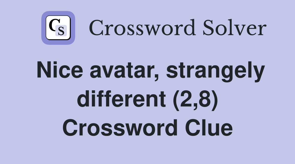 Nice avatar, strangely different (2,8) Crossword Clue