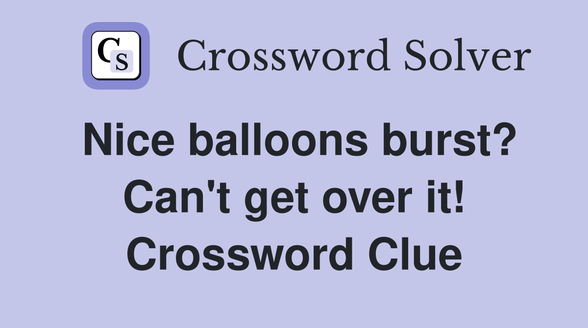 Nice balloons burst? Can't get over it! Crossword Clue