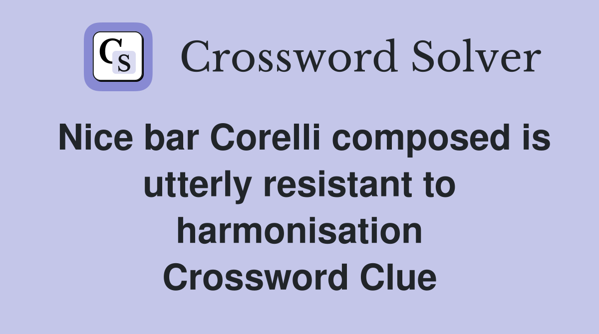 Nice bar Corelli composed is utterly resistant to harmonisation Crossword Clue