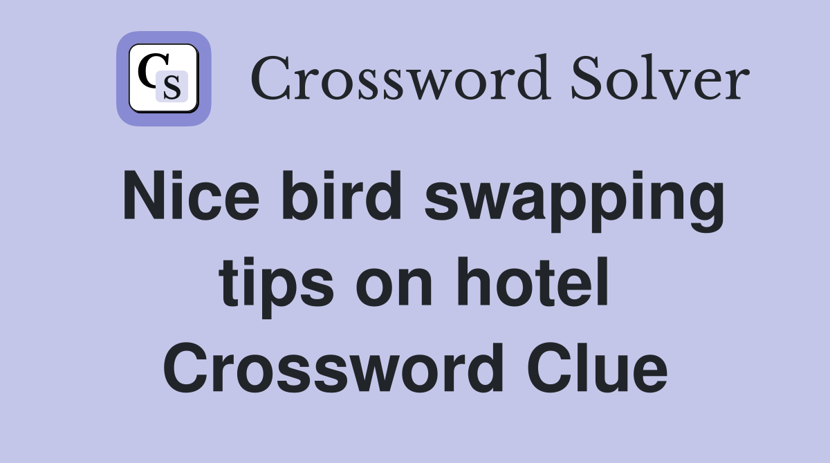 Nice bird swapping tips on hotel Crossword Clue
