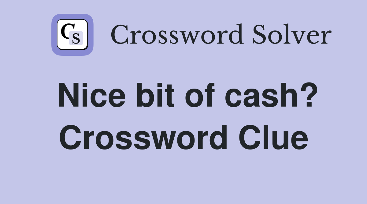 Nice bit of cash? Crossword Clue