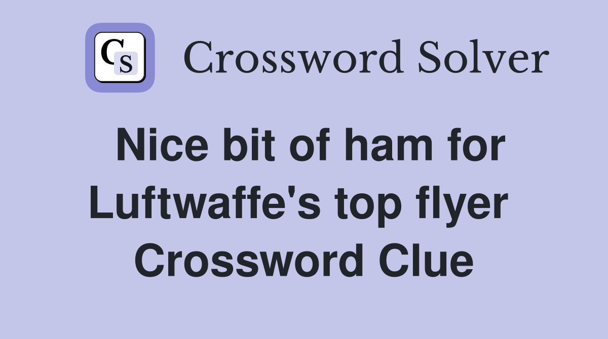 Nice bit of ham for Luftwaffe's top flyer  Crossword Clue
