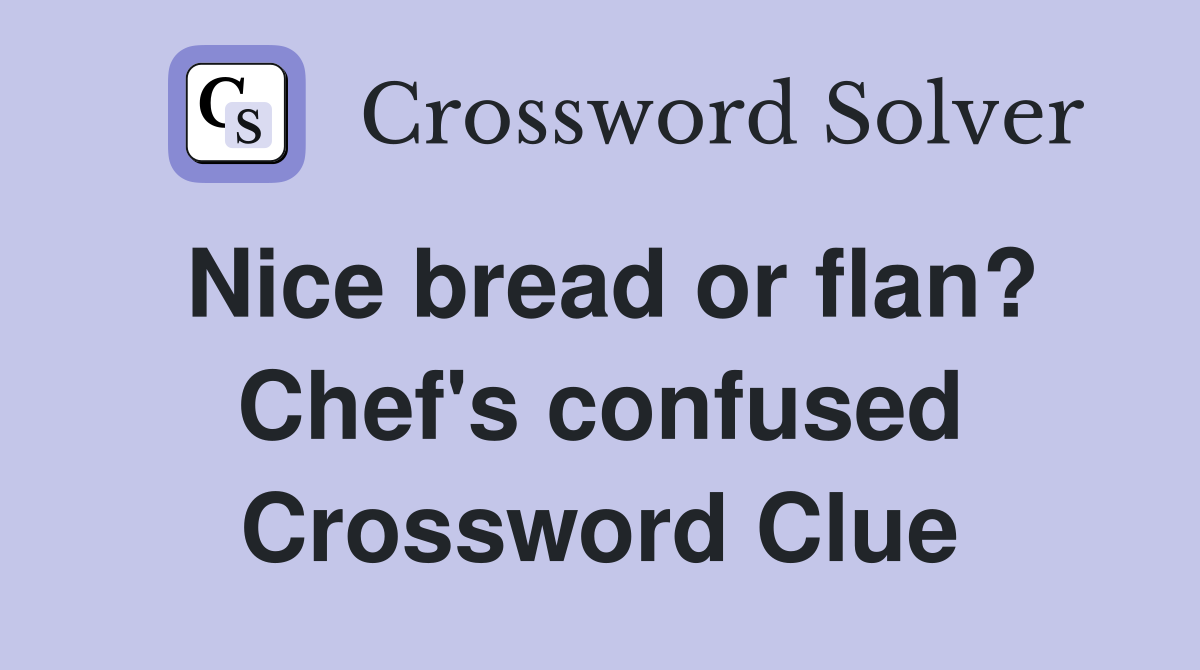 Nice bread or flan? Chef's confused Crossword Clue