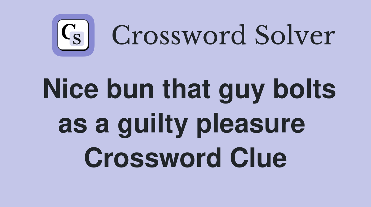 Nice bun that guy bolts as a guilty pleasure  Crossword Clue